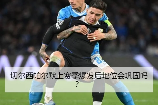 切尔西帕尔默上赛季爆发后地位会巩固吗？