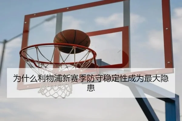 为什么利物浦新赛季防守稳定性成为最大隐患